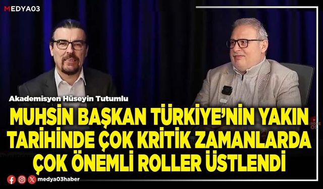Muhsin Başkan Türkiye’nin yakın tarihinde çok kritik zamanlarda çok önemli roller üstlendi