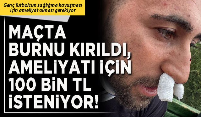 Maçta burnu kırıldı, ameliyatı için 100 Bin TL isteniyor!
