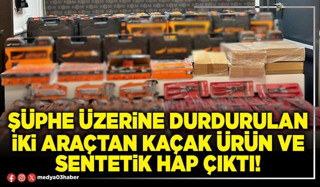Şüphe üzerine durdurulan iki araçtan kaçak ürün ve sentetik hap çıktı!