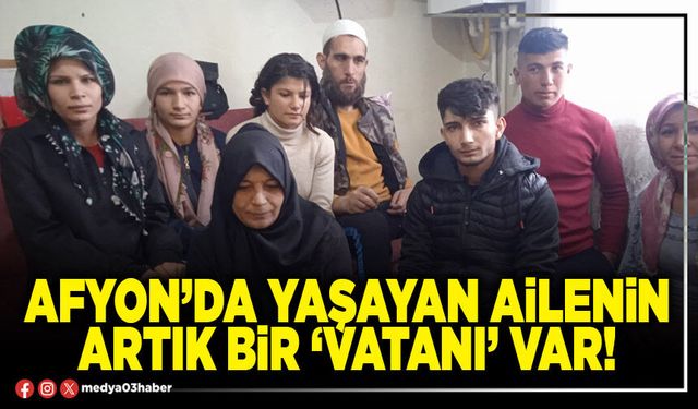 Afyon’da yaşayan ailenin artık bir ‘vatanı’ var!