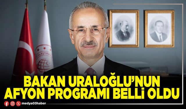 Bakan Uraloğlu’nun Afyon programı belli oldu