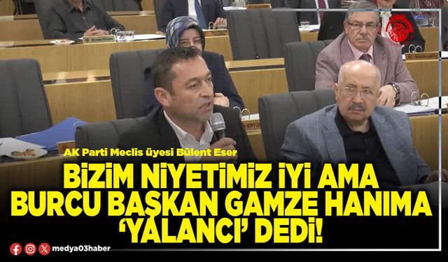 Bizim niyetimiz iyi ama Burcu Başkan Gamze hanıma ‘yalancı’ dedi!