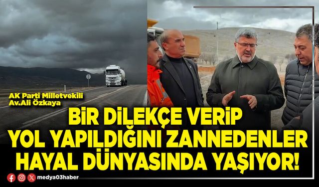 Bir dilekçe verip yol yapıldığını zannedenler hayal dünyasında yaşıyor!