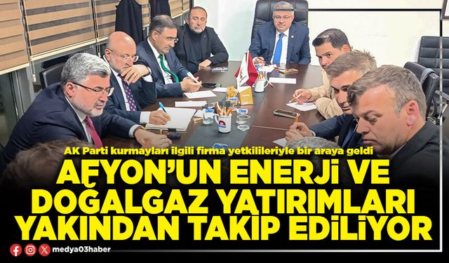 Afyon’un enerji ve doğalgaz yatırımları yakından takip ediliyor