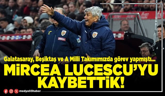 Mircea Lucescu’yu kaybettik!