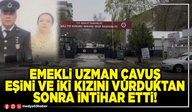 Emekli Uzman Çavuş eşini ve iki kızını vurduktan sonra intihar etti!