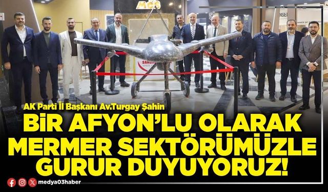 Bir Afyon’lu olarak mermer sektörümüzle gurur duyuyoruz!