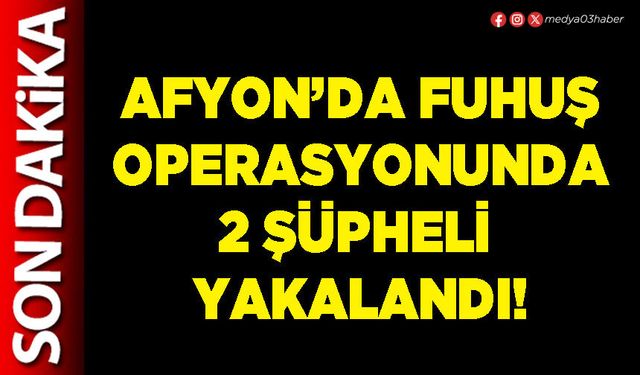 Afyon’da fuhuş operasyonunda 2 şüpheli yakalandı!