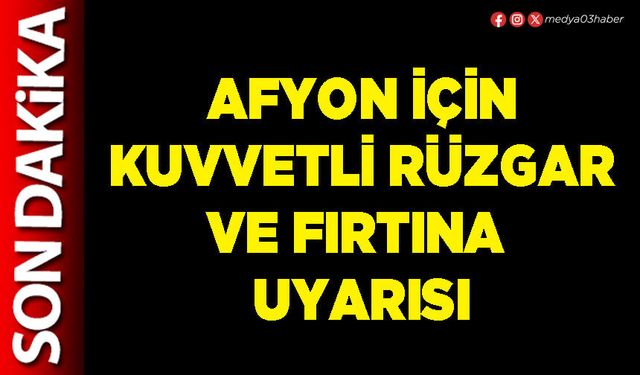 Afyon için kuvvetli rüzgar ve fırtına uyarısı