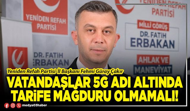 Vatandaşlar 5G adı altında tarife mağduru olmamalı!