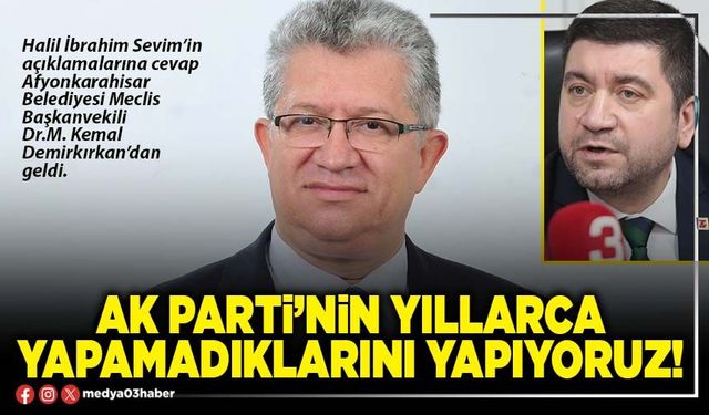 AK Parti’nin yıllarca yapamadıklarını yapıyoruz!