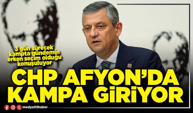 CHP Afyon’da kampa giriyor
