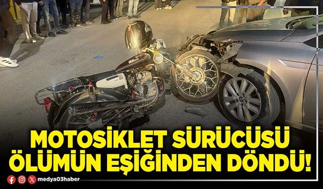 Motosiklet sürücüsü ölümün eşiğinden döndü!
