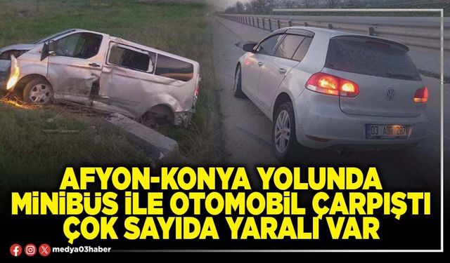 Afyon-Konya yolunda minibüs ile otomobil çarpıştı çok sayıda yaralı var