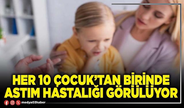 Her 10 çocuk’tan birinde astım hastalığı görülüyor