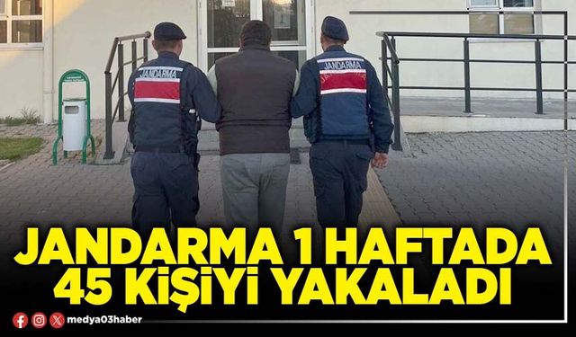 Jandarma 1 haftada 45 kişiyi yakaladı
