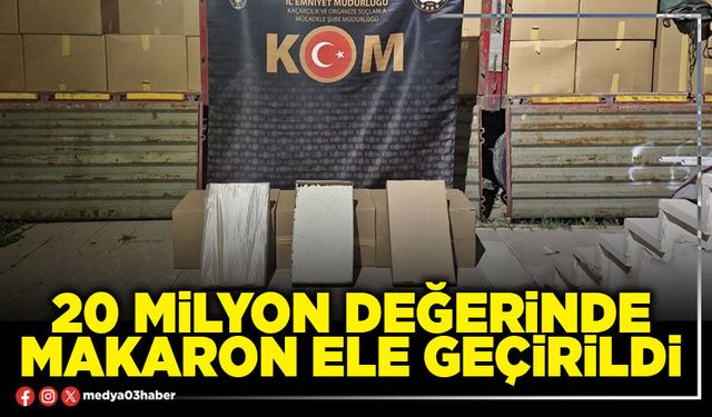 20 Milyon değerinde makaron ele geçirildi