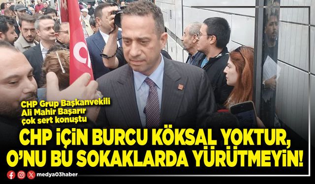 CHP için Burcu Köksal yoktur, O’nu bu sokaklarda yürütmeyin!
