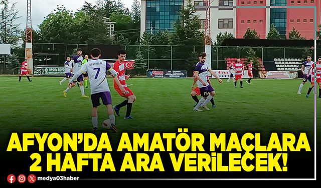 Afyon’da amatör maçlara 2 hafta ara verilecek!