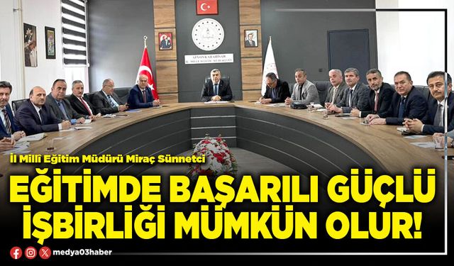 Eğitimde başarılı güçlü işbirliği mümkün olur!