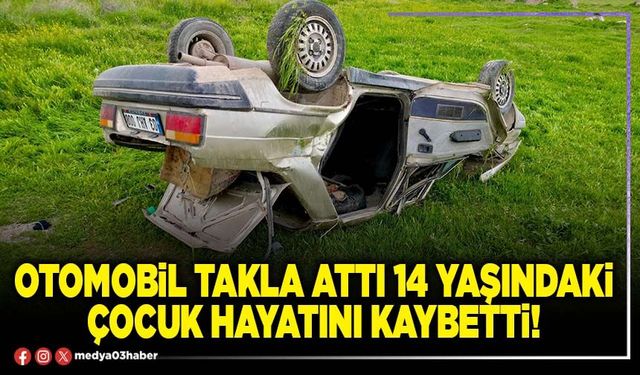Otomobil takla attı 14 yaşındaki çocuk hayatını kaybetti!
