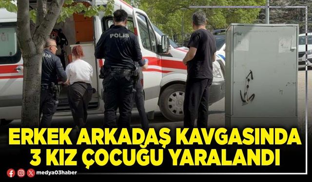 Erkek arkadaş kavgasında 3 kız çocuğu yaralandı