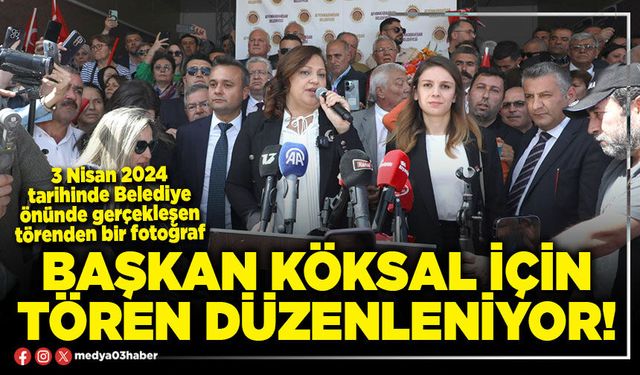 Başkan Köksal için tören düzenleniyor!