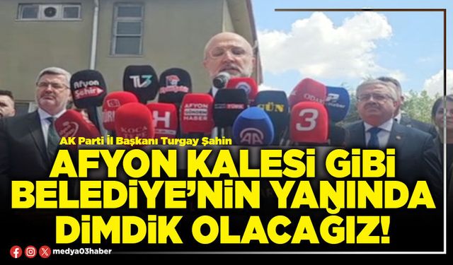 Afyon Kalesi gibi Belediye’nin yanında dimdik olacağız!