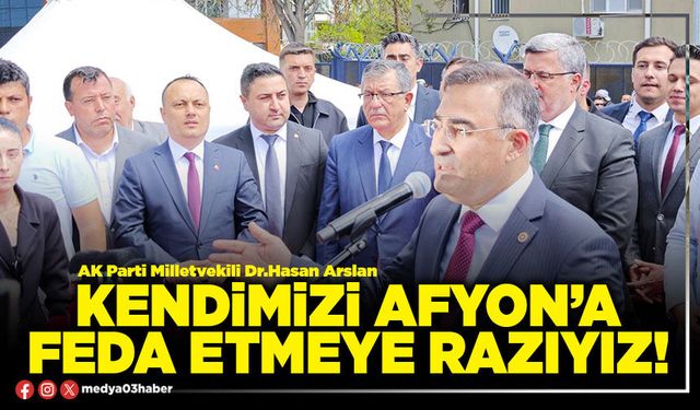 Kendimizi Afyon’a feda etmeye razıyız!