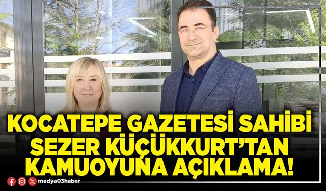 Kocatepe Gazetesi Sahibi Sezer Küçükkurt’tan kamuoyuna açıklama!