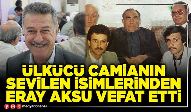 Ülkücü camianın sevilen isimlerinden Eray Aksu vefat etti