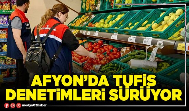 Afyon’da TUFİS denetimleri sürüyor
