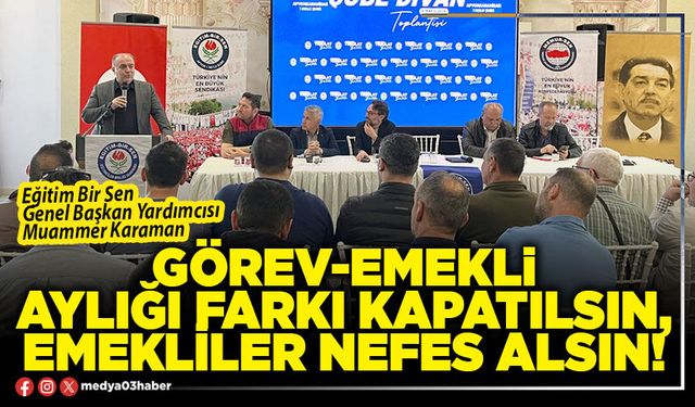 Görev-emekli aylığı farkı kapatılsın, emekliler nefes alsın!