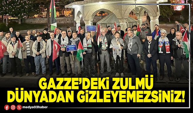 Gazze’deki zulmü dünyadan gizleyemezsiniz!