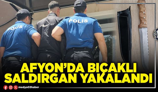 Afyon’da bıçaklı saldırgan yakalandı