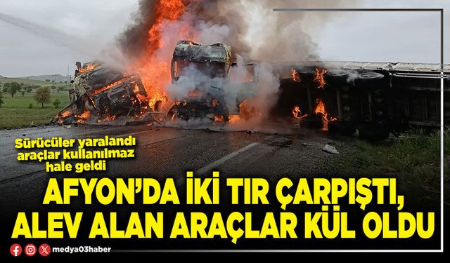 Afyon’da iki tır çarpıştı, alev alan araçlar kül oldu