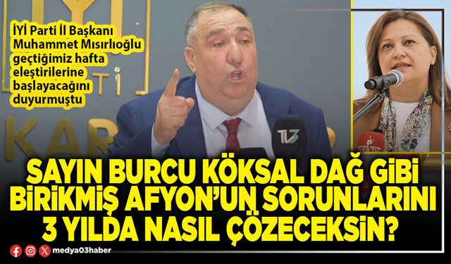 Sayın Burcu Köksal dağ gibi birikmiş Afyon’un sorunlarını 3 yılda nasıl çözeceksin?