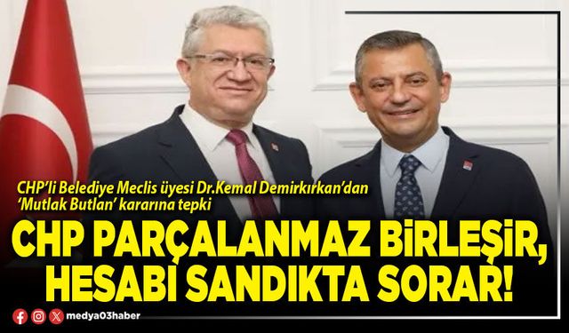 CHP parçalanmaz birleşir, hesabı sandıkta sorar!