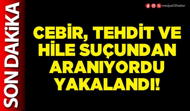 Cebir, tehdit ve hile suçundan aranıyordu yakalandı!