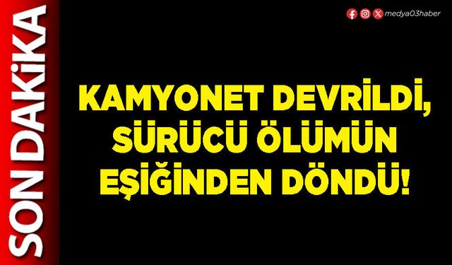 Kamyonet devrildi, sürücü ölümün eşiğinden döndü!