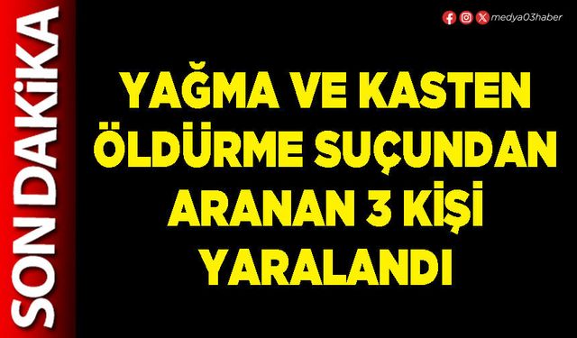 Yağma ve kasten öldürme suçundan aranan 3 kişi yaralandı