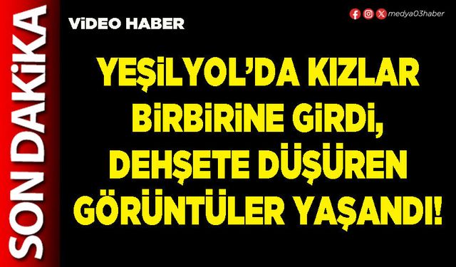 Yeşilyol’da kızlar birbirine girdi, dehşete düşüren görüntüler yaşandı!