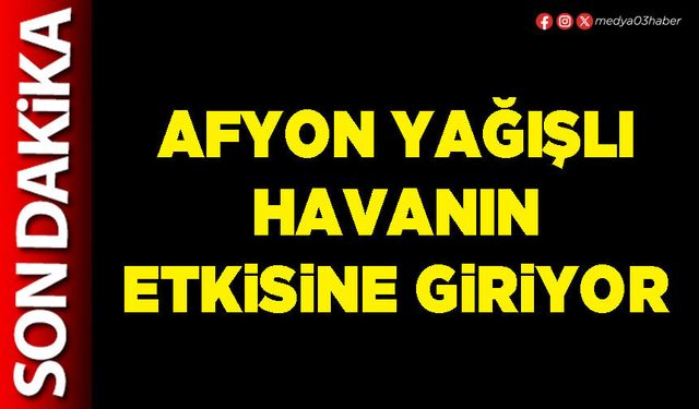 Afyon yağışlı havanın etkisine giriyor
