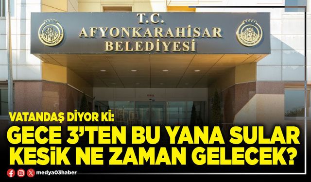 Gece 3’ten bu yana sular kesik ne zaman gelecek?