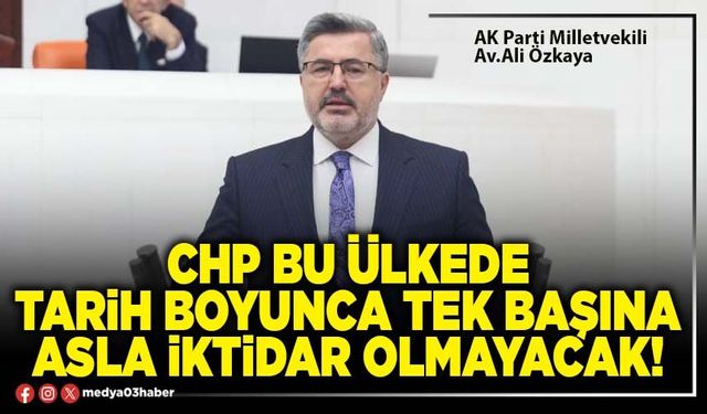 CHP bu ülkede tarih boyunca tek başına asla iktidar olmayacak!