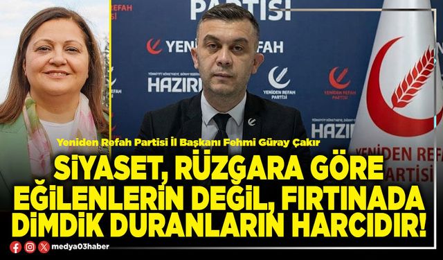 Siyaset, rüzgara göre eğilenlerin değil, fırtınada dimdik duranların harcıdır!