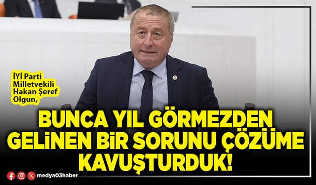 Bunca yıl görmezden gelinen bir sorunu çözüme kavuşturduk!