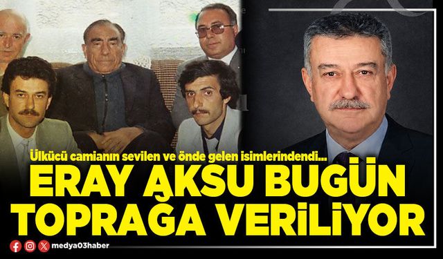 Eray Aksu bugün toprağa veriliyor