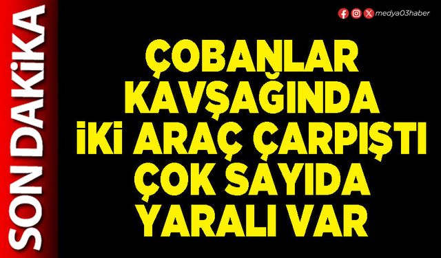 Çobanlar kavşağında iki araç çarpıştı çok sayıda yaralı var