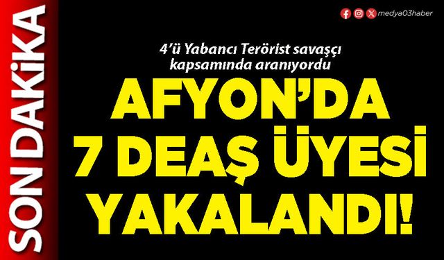 Afyon’da 7 DEAŞ üyesi yakalandı!